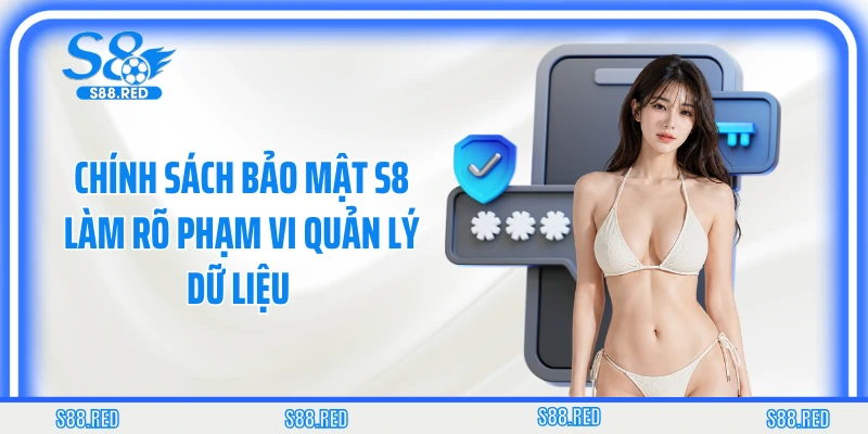 Chính sách bảo mật S8 làm rõ phạm vi quản lý dữ liệu 