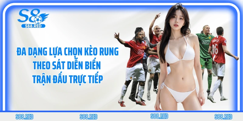Đa dạng lựa chọn kèo rung theo sát diễn biến trận đấu trực tiếp
