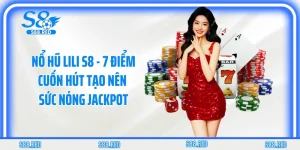 Nổ Hũ Lili S8 - 7 Điểm Cuốn Hút Tạo Nên Sức Nóng Jackpot