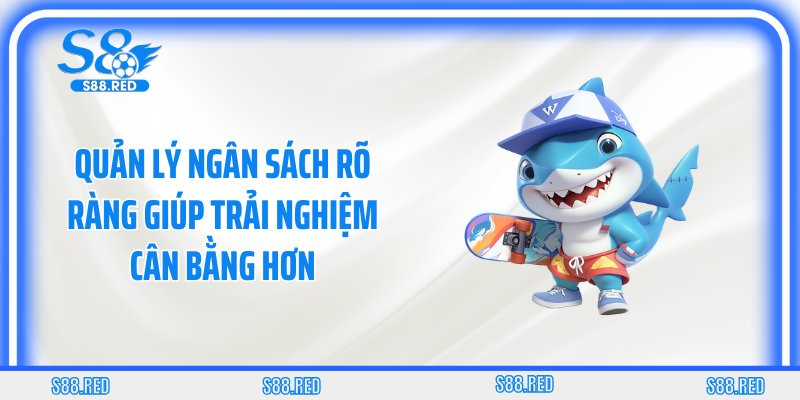 Quản lý ngân sách rõ ràng giúp trải nghiệm cân bằng hơn