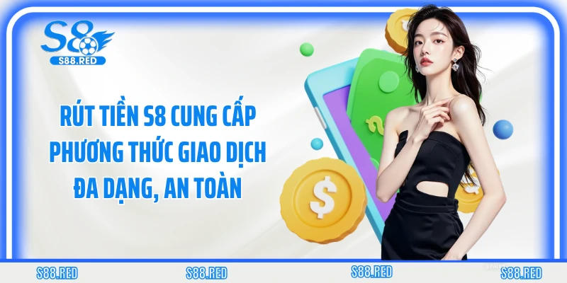Rút tiền S8 cung cấp phương thức giao dịch đa dạng, an toàn